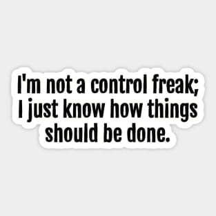 I'm not a control freak; I just know how things should be done. Sticker